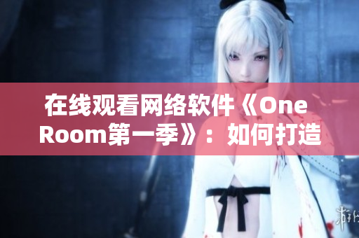 在线观看网络软件《One Room第一季》：如何打造高效、稳定的视听体验？