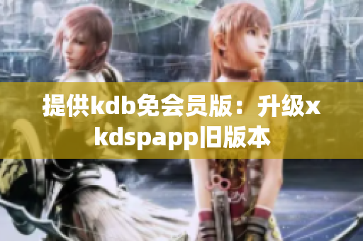 提供kdb免会员版：升级xkdspapp旧版本