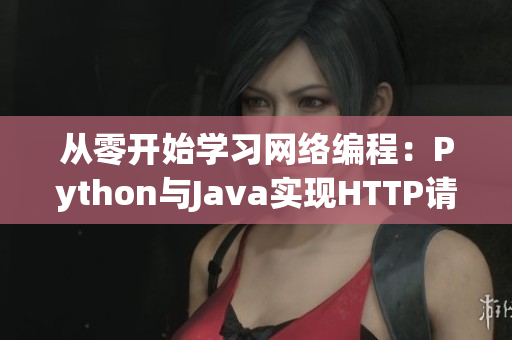 从零开始学习网络编程：Python与Java实现HTTP请求