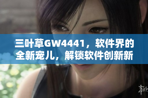 三叶草GW4441，软件界的全新宠儿，解锁软件创新新风向