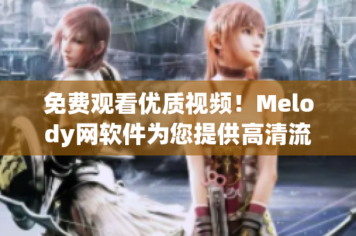 免费观看优质视频！Melody网软件为您提供高清流畅影音享受