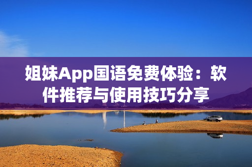 姐妹App国语免费体验：软件推荐与使用技巧分享