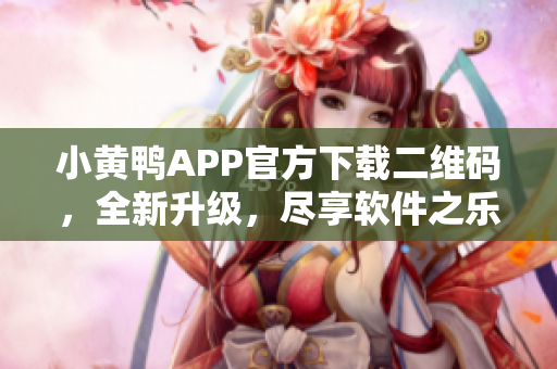 小黄鸭APP官方下载二维码，全新升级，尽享软件之乐