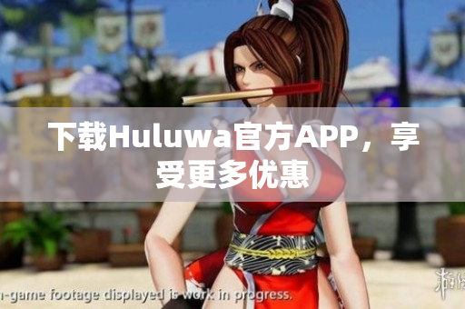 下载Huluwa官方APP，享受更多优惠