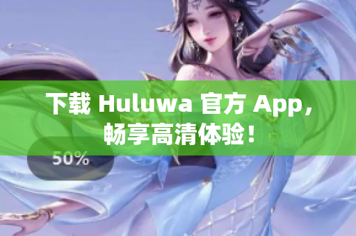 下载 Huluwa 官方 App，畅享高清体验！