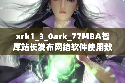 xrk1_3_0ark_77MBA智库站长发布网络软件使用数据报告