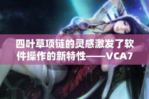 四叶草项链的灵感激发了软件操作的新特性——VCA750