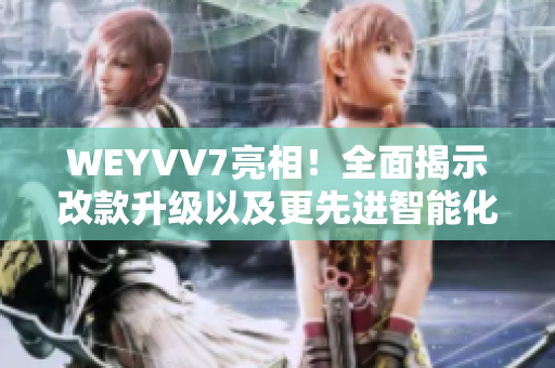 WEYVV7亮相！全面揭示改款升级以及更先进智能化科技的亮点