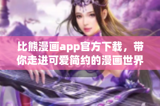 比熊漫画app官方下载，带你走进可爱简约的漫画世界