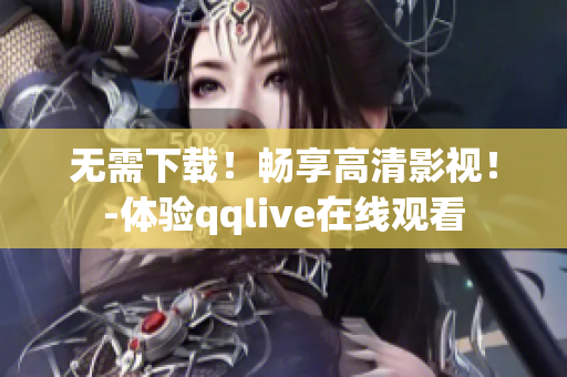 无需下载！畅享高清影视！-体验qqlive在线观看