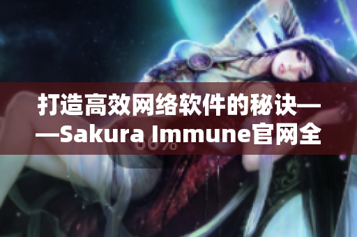 打造高效网络软件的秘诀——Sakura Immune官网全面解析