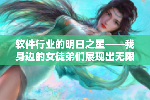 软件行业的明日之星——我身边的女徒弟们展现出无限潜力