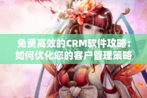 免费高效的CRM软件攻略：如何优化您的客户管理策略？