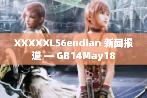 XXXXXL56endian 新闻报道 — GB14May18