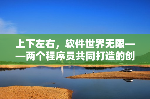 上下左右，软件世界无限——两个程序员共同打造的创新之路