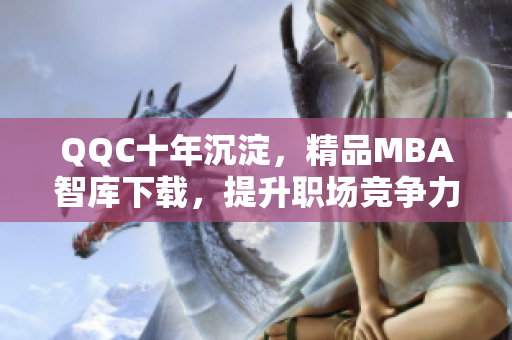 QQC十年沉淀，精品MBA智库下载，提升职场竞争力