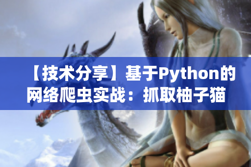 【技术分享】基于Python的网络爬虫实战：抓取柚子猫所有文章