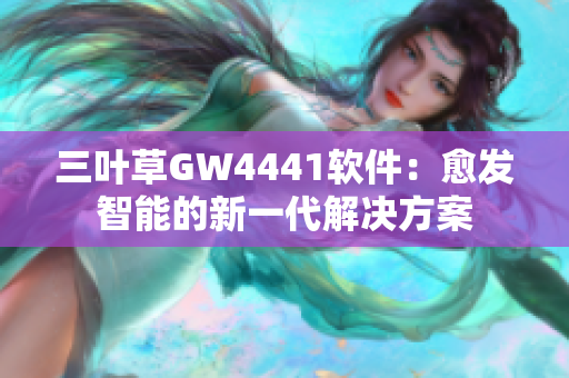 三叶草GW4441软件：愈发智能的新一代解决方案