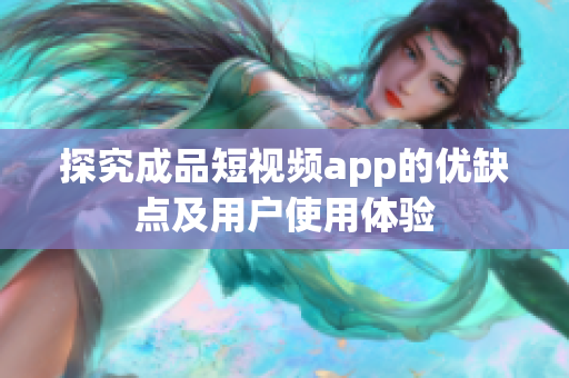 探究成品短视频app的优缺点及用户使用体验