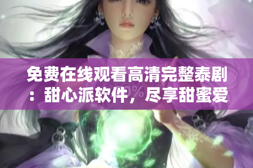 免费在线观看高清完整泰剧：甜心派软件，尽享甜蜜爱情剧情