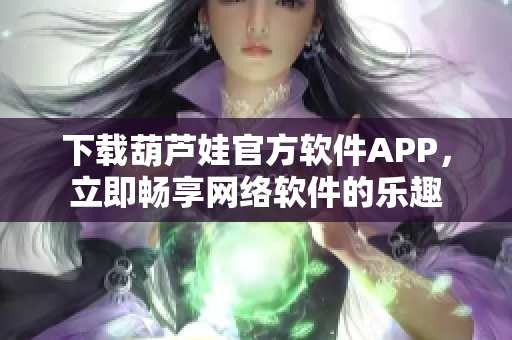 下载葫芦娃官方软件APP，立即畅享网络软件的乐趣