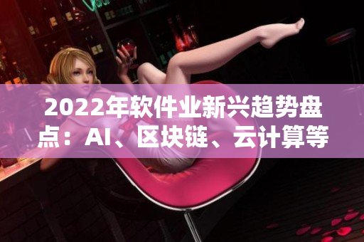 2022年软件业新兴趋势盘点：AI、区块链、云计算等技术引领未来发展