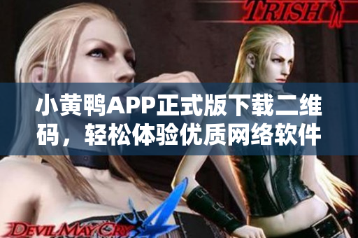 小黄鸭APP正式版下载二维码，轻松体验优质网络软件