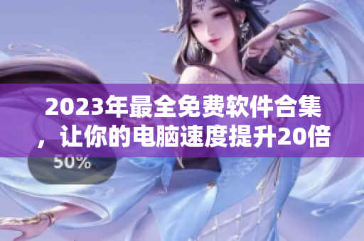 2023年最全免费软件合集，让你的电脑速度提升20倍！