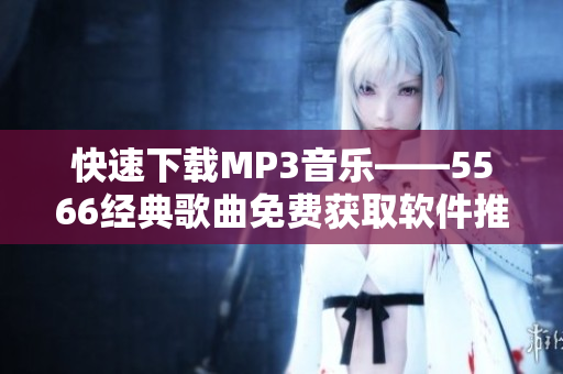 快速下载MP3音乐——5566经典歌曲免费获取软件推荐