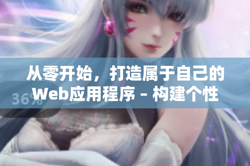 从零开始，打造属于自己的Web应用程序 – 构建个性化网络软件的全流程