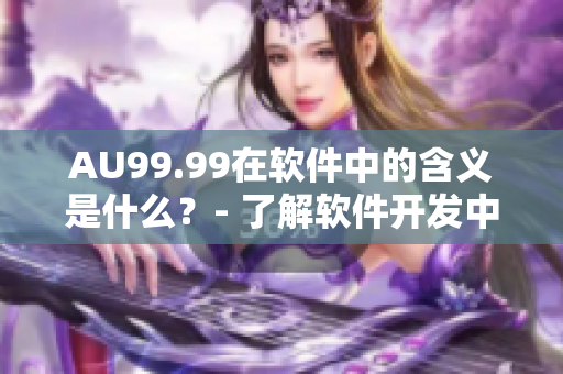 AU99.99在软件中的含义是什么？- 了解软件开发中金属成色相关术语