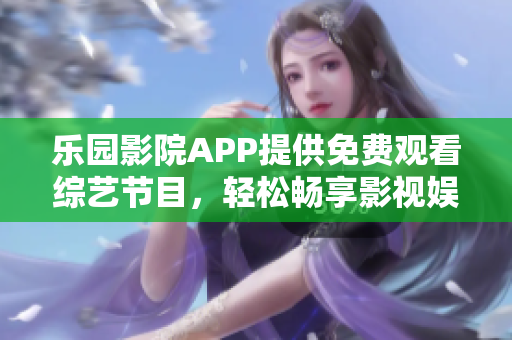 乐园影院APP提供免费观看综艺节目，轻松畅享影视娱乐