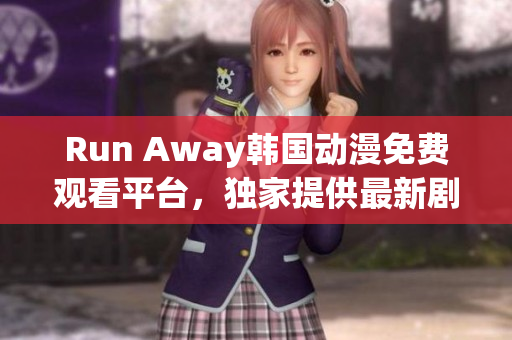 Run Away韩国动漫免费观看平台，独家提供最新剧集，精彩不容错过！