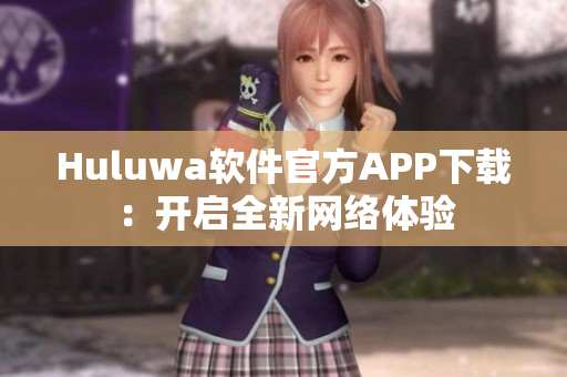 Huluwa软件官方APP下载：开启全新网络体验