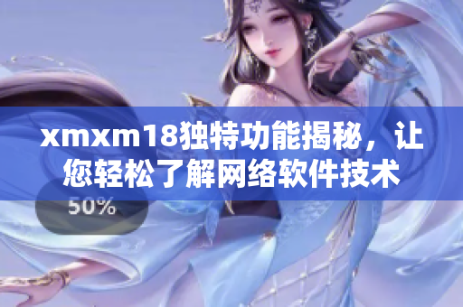 xmxm18独特功能揭秘，让您轻松了解网络软件技术