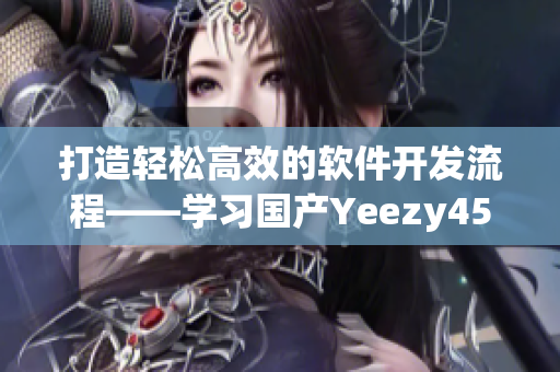 打造轻松高效的软件开发流程——学习国产Yeezy451的成功之道