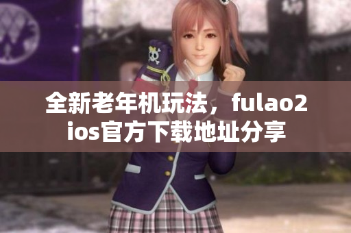 全新老年机玩法，fulao2ios官方下载地址分享