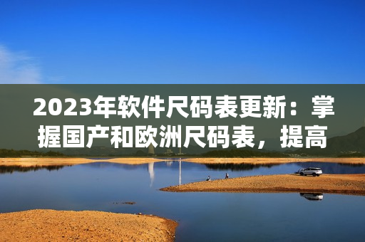 2023年软件尺码表更新：掌握国产和欧洲尺码表，提高编程效率！