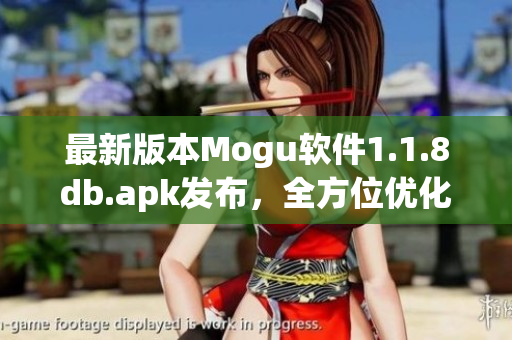 最新版本Mogu软件1.1.8db.apk发布，全方位优化提升用户体验