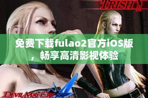 免费下载fulao2官方iOS版，畅享高清影视体验