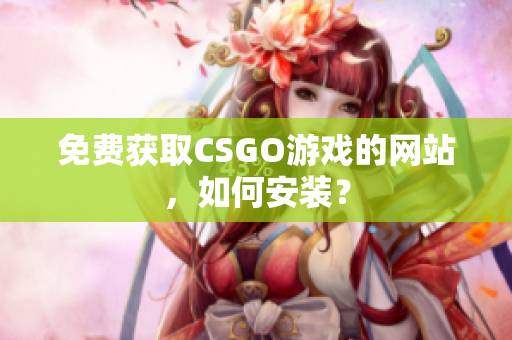 免费获取CSGO游戏的网站，如何安装？