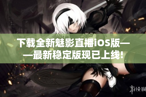 下载全新魅影直播iOS版——最新稳定版现已上线!