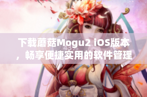 下载蘑菇Mogu2 iOS版本，畅享便捷实用的软件管理功能