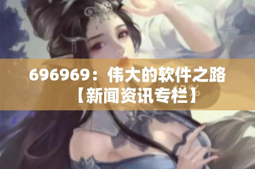 696969：伟大的软件之路【新闻资讯专栏】