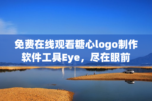 免费在线观看糖心logo制作软件工具Eye，尽在眼前