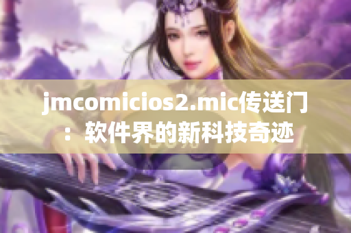 jmcomicios2.mic传送门：软件界的新科技奇迹