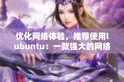 优化网络体验，推荐使用lubuntu：一款强大的网络软件