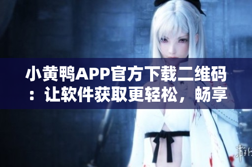 小黄鸭APP官方下载二维码：让软件获取更轻松，畅享智能生活！