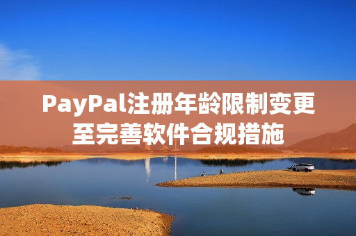 PayPal注册年龄限制变更至完善软件合规措施