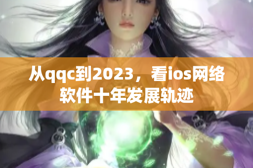 从qqc到2023，看ios网络软件十年发展轨迹